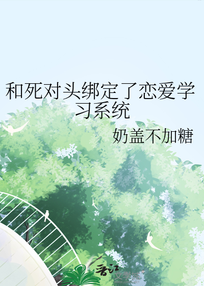 和死对头绑定了恋爱学习系统