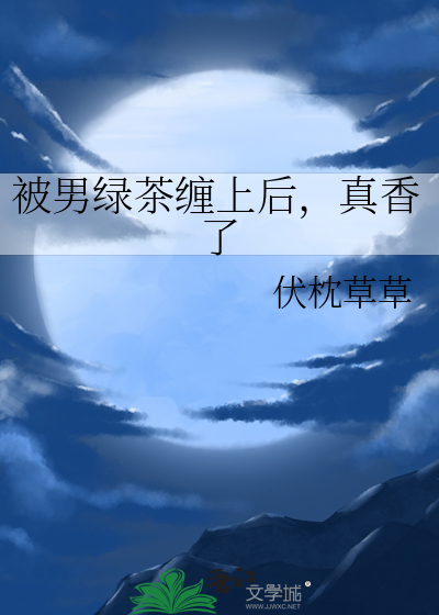 被男绿茶缠上后，真香了