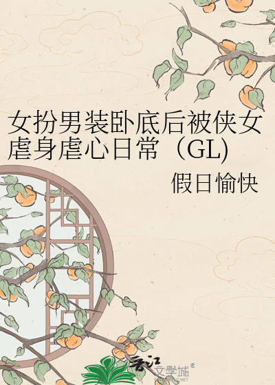 女扮男装卧底后被侠女虐身虐心日常（GL)