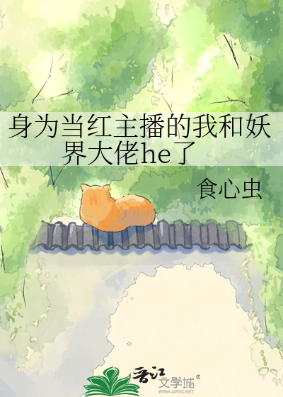 身为当红主播的我和妖界大佬he了